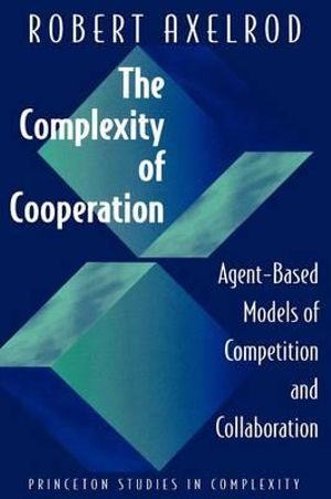 The Complexity of Cooperation : Agent-Based Models of Competition and Collaboration - Robert Axelrod