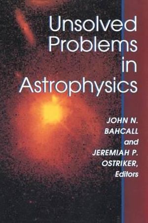 Unsolved Problems in Astrophysics : Princeton Series in Astrophysics - John Bahcall