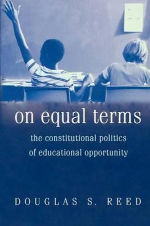 On Equal Terms : The Constitutional Politics of Educational Opportunity - Douglas S. Reed
