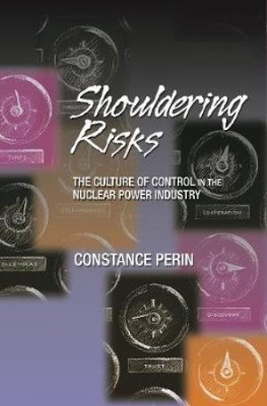 Shouldering Risks : The Culture of Control in the Nuclear Power Industry - Constance Perin
