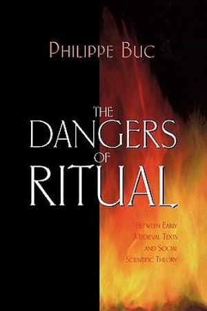 The Dangers of Ritual : Between Early Medieval Texts and Social Scientific Theory - Philippe Buc