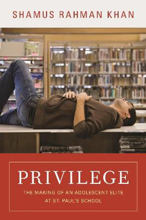 Privilege : The Making of an Adolescent Elite at St. Paul's School - Shamus Rahman Khan