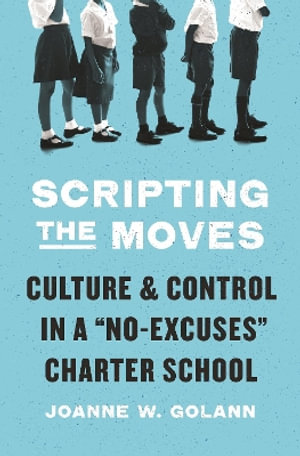 Scripting the Moves : Culture and Control in a "No-Excuses" Charter School - Joanne W. Golann