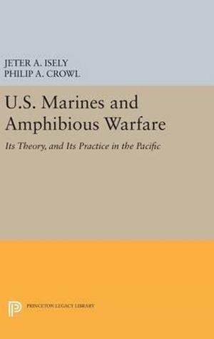 U.S. Marines and Amphibious Warfare : Princeton Legacy Library - Jeter A. Isely