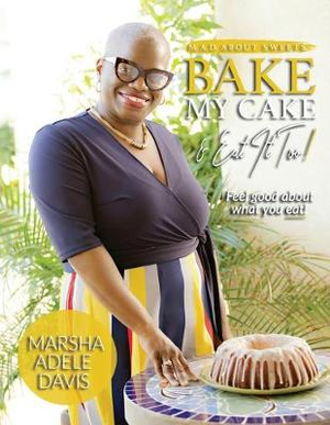 M.A.D. about Sweets : Bake My Cake and Eat It Too! - Marsha Adele Davis