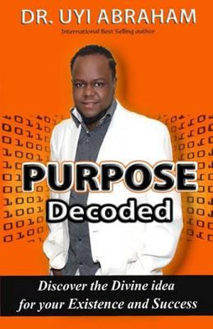Purpose Decoded : Discover the Divine idea for your Existence and Success - Uyi Abraham
