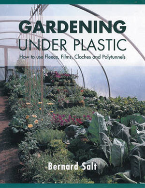Gardening Under Plastic : How to Use Fleece, Films, Cloches and Polytunnels (Cloche Gardening): How to Use Fleece, Films, Cloches and Polytunnels - Bernard Salt
