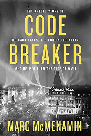 Code-Breaker : The untold story of Richard Hayes, the Dublin librarian who helped turn the tide of WWII - Marc McMenamin