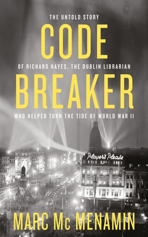 Codebreaker : The untold story of Richard Hayes, the Dublin librarian who helped turn the tide of World War II - Marc McMenamin