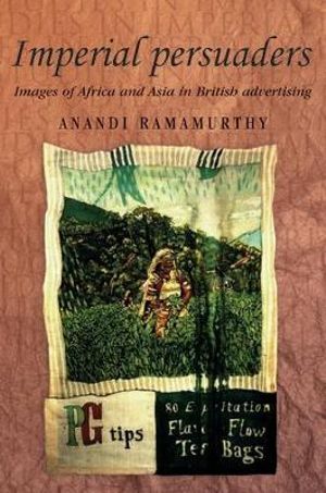 Imperial persuaders : Images of Africa and Asia in British advertising - Dr Anandi Ramamurthy