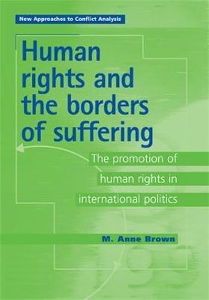 Human Rights and the Borders of Suffering : The Promotion of Human Rights in International Politics - Anne Brown