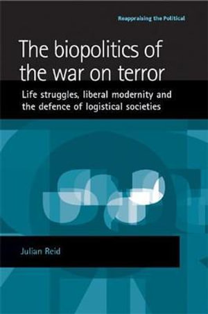 The biopolitics of the war on terror : Life struggles, liberal modernity and the defence of logistical societies - Julian Reid