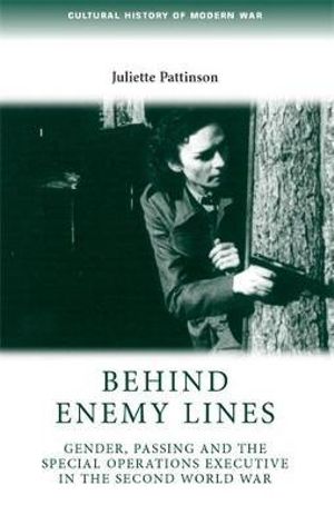 Behind enemy lines : Gender, passing and the Special Operations Executive in the Second World War - Juliette Pattinson