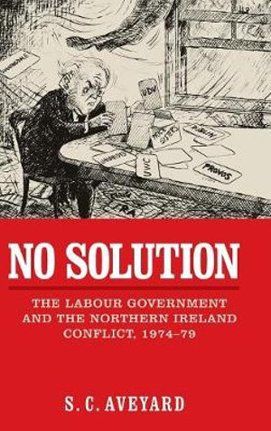No solution : The Labour government and the Northern Ireland conflict, 197479 - Stuart C. Aveyard