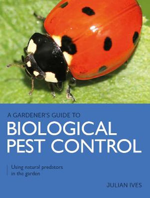 Gardener's Guide to Biological Pest Control : Using Natural Predators in the Garden - JULIAN IVES
