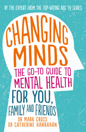 Changing Minds : The Go-to Guide to Mental Health for You, Family And Friends - Dr Mark Cross