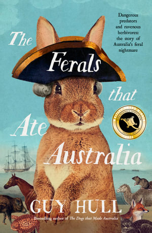 The Ferals that Ate Australia, From the bestselling author of The Dogs that  Made Australia by Guy Hull | 9780733341762 | Booktopia
