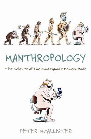 Manthropology: The Secret Science of Modern Male Inadequacy : The Science of the Inadequate Modern Male - Peter McAllister