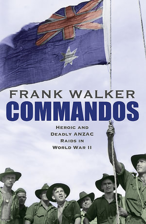 Commandos : Heroic and Deadly ANZAC Raids in World War II - Frank Walker