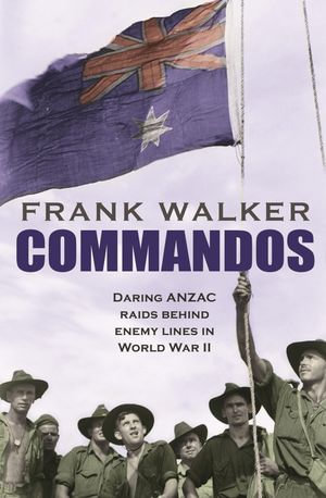 Commandos : Heroic and Deadly ANZAC Raids in World War II - Frank Walker