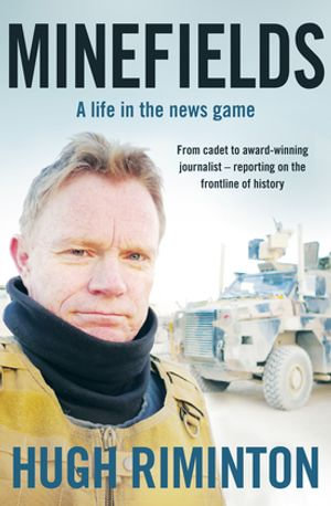Minefields : A life in the news game - the bestselling memoir of Australia's legendary foreign correspondent - Hugh Riminton