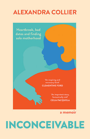 Inconceivable : Heartbreak, bad dates and finding solo motherhood - Alexandra Collier