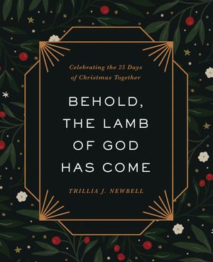 Behold, the Lamb of God Has Come : Celebrating the 25 Days of Christmas Together - Trillia J. Newbell