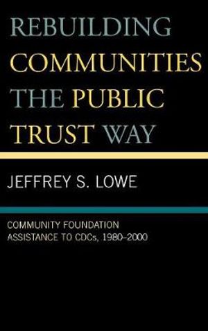 Rebuilding Communities the Public Trust Way : Community Foundation Assistance to CDCs, 1980D2000 - Jeffrey S. Lowe