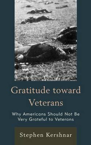Gratitude toward Veterans : Why Americans Should Not Be Very Grateful to Veterans - Stephen Kershnar