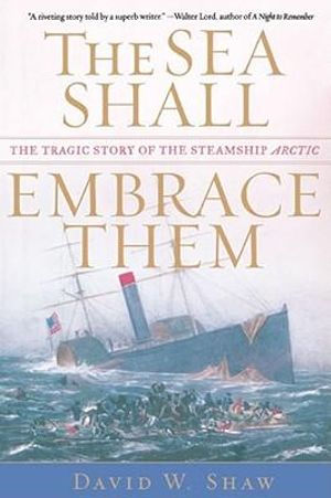 The Sea Shall Embrace Them : The Tragic Story of the Steamship Arctic - David W. Shaw