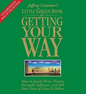The Little Green Book of Getting Your Way : How to Speak, Write, Present, Persuade, Influence, and Sell Your Point of View to Others - Jeffrey Gitomer