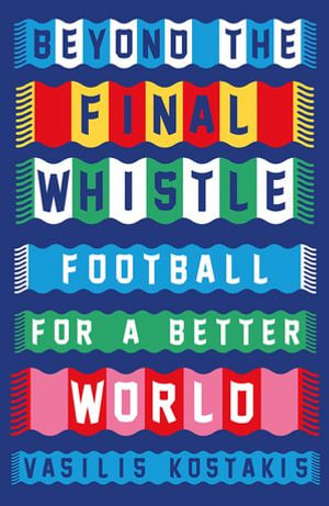 Beyond the Final Whistle : Football for a Better World - Vasilis Kostakis