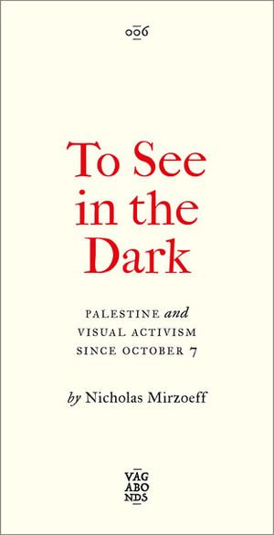 To See In the Dark : Palestine and Visual Activism Since October 7 - Nicholas Mirzoeff
