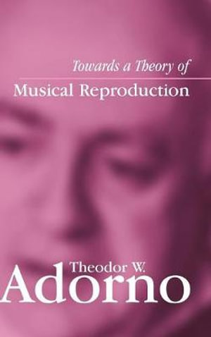 Towards a Theory of Musical Reproduction : Notes, a Draft and Two Schemata - Theodor W. Adorno
