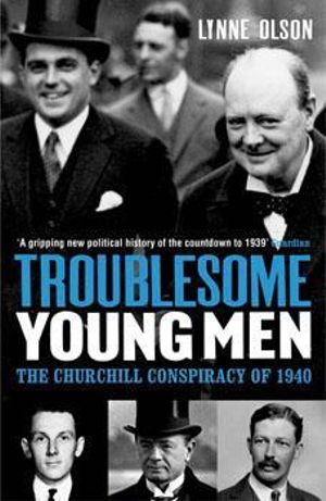 Troublesome Young Men : The Churchill Conspiracy of 1940 - Lynne Olson