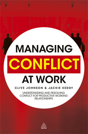 Managing Conflict at Work : Understanding and Resolving Conflict for Productive Working Relationships - Clive Johnson