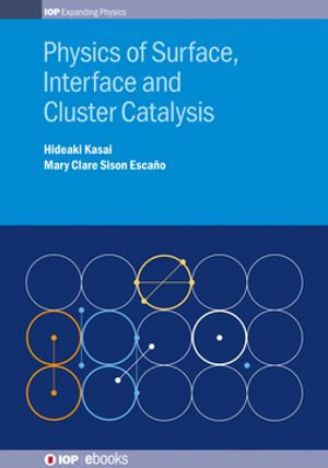 Physics of Surface, Interface and Cluster Catalysis : IOP Expanding Physics - Hideaki Kasai