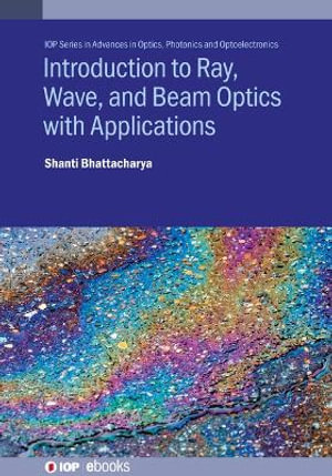 Introduction to Ray, Wave, and Beam Optics with Applications : IOP ebooks - Shanti Bhattacharya
