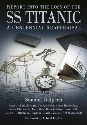 Report into the Loss of the SS Titanic : A Centennial Reappraisal - Samuel Halpern