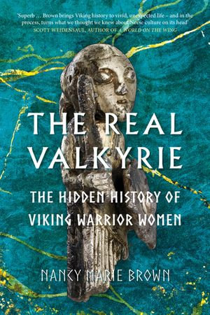 The Real Valkyrie : The Hidden History of Viking Warrior Women - Nancy Marie Brown