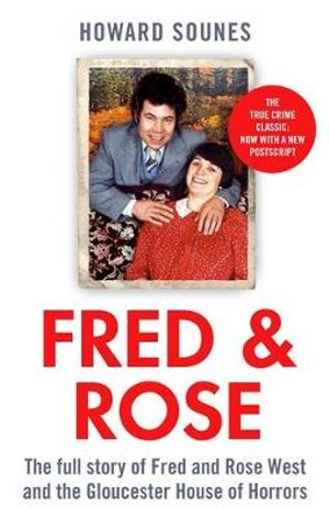Fred & Rose : The Full Story of Fred and Rose West and the Gloucester House of Horrors - Howard Sounes