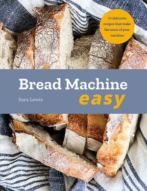 Bread Machine Easy : 70 Delicious Recipes that make the most of your Machine - Sara Lewis