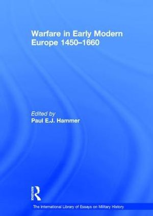 Warfare in Early Modern Europe 1450-1660 : The International Library of Essays on Military History - Paul E.J. Hammer