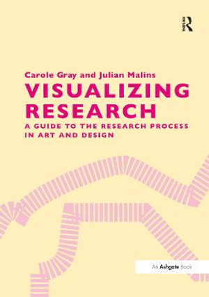 Visualizing Research : A Guide to the Research Process in Art and Design - Carole Gray