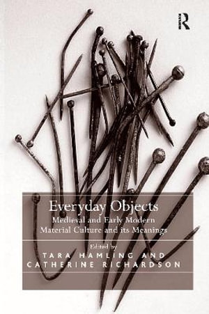 Everyday Objects : Medieval and Early Modern Material Culture and its Meanings - Tara Hamling