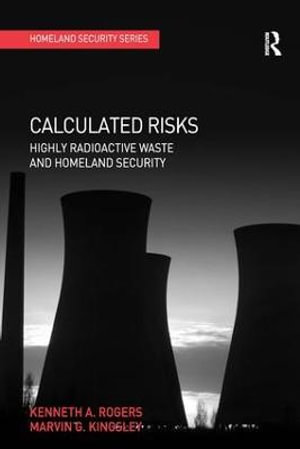 Calculated Risks : Highly Radioactive Waste and Homeland Security - Kenneth A. Rogers