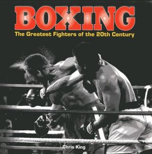 Boxing : the Greatest Fighters of the 20th Century - King Chris