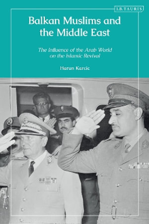 Balkan Muslims and the Middle East : The Influence of the Arab World on the Islamic Revival - Harun  Karcic