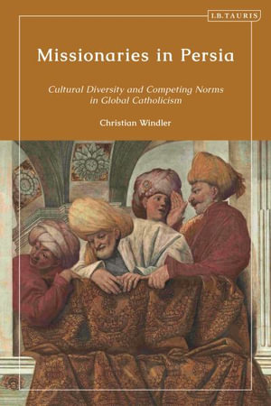 Missionaries in Persia : Cultural Diversity and Competing Norms in Global Catholicism - Christian  Windler
