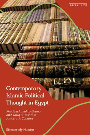 Contemporary Islamic Political Thought in Egypt : Reading Jamal al-Banna and Tariq al-Bishri in Autocratic Contexts - Ebtisam Aly Hussein